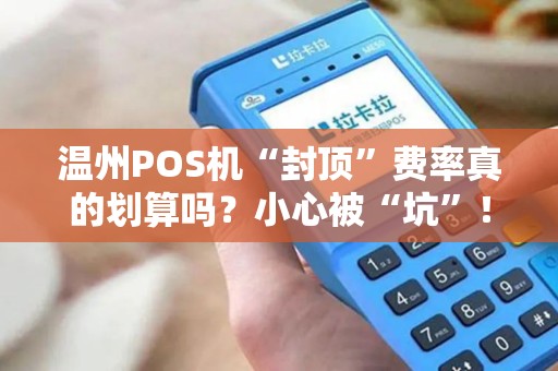 温州POS机“封顶”费率真的划算吗？小心被“坑”！
