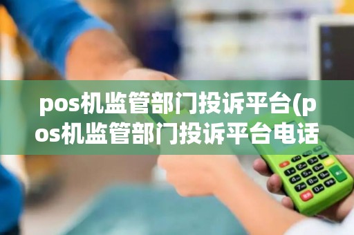 pos机监管部门投诉平台(pos机监管部门投诉平台电话)