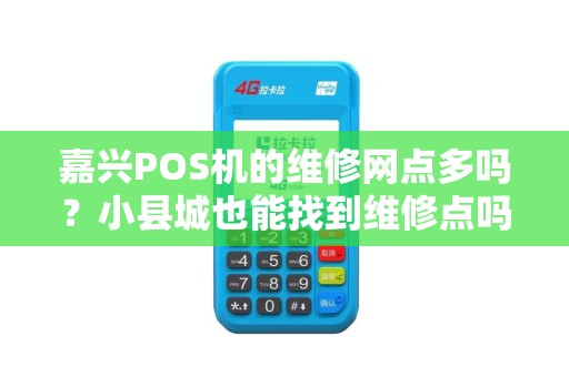 嘉兴POS机的维修网点多吗？小县城也能找到维修点吗？
