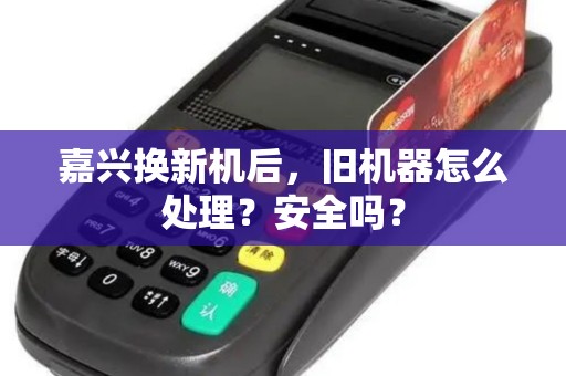 嘉兴换新机后，旧机器怎么处理？安全吗？