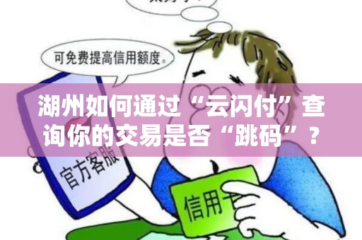 湖州如何通过“云闪付”查询你的交易是否“跳码”？