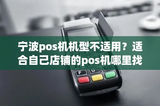 宁波pos机机型不适用？适合自己店铺的pos机哪里找？