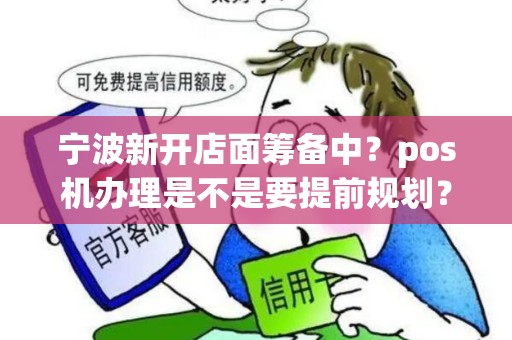 宁波新开店面筹备中?pos机办理是不是要提前规划? 宁波新开店面筹备中?pos机办理是不是要提前规划?