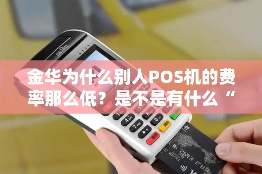 金华为什么别人POS机的费率那么低？是不是有什么“内部渠道”？