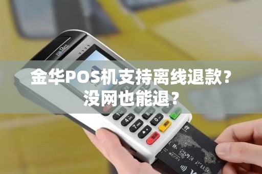 金华POS机支持离线退款?没网也能退? 金华POS机支持离线退款?没网也能退?