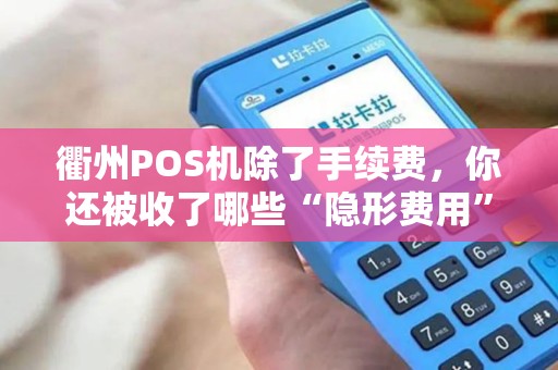 衢州POS机除了手续费，你还被收了哪些“隐形费用”？