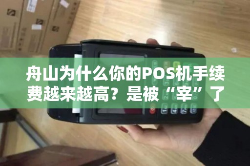 舟山为什么你的POS机手续费越来越高?是被“宰”了吗? 舟山为什么你的POS机手续费越来越高?是被“宰”了吗?