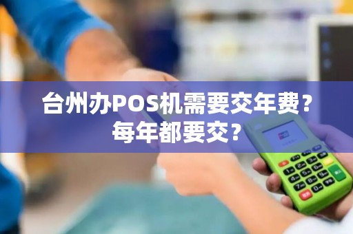 台州办POS机需要交年费？每年都要交？