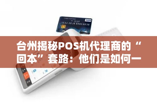 台州揭秘POS机代理商的“回本”套路：他们是如何一步步“收割”你的？