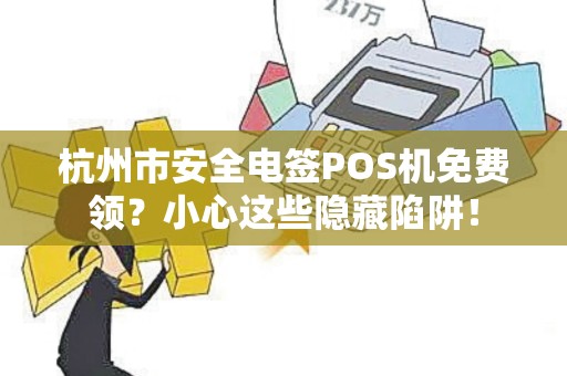 杭州市安全电签POS机免费领？小心这些隐藏陷阱！