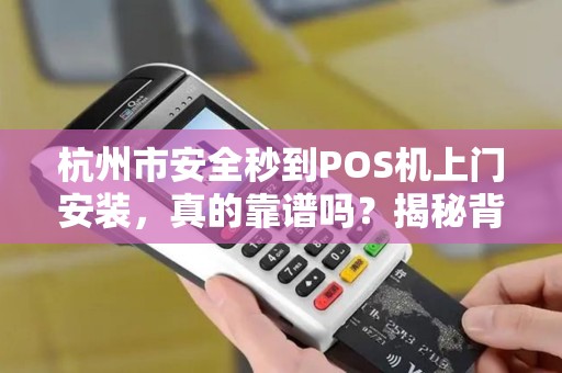 杭州市安全秒到POS机上门安装，真的靠谱吗？揭秘背后隐藏的3大风险！