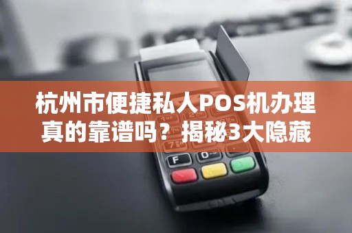 杭州市便捷私人POS机办理真的靠谱吗？揭秘3大隐藏风险与避坑指南！