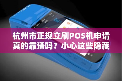 杭州市正规立刷POS机申请真的靠谱吗？小心这些隐藏陷阱！