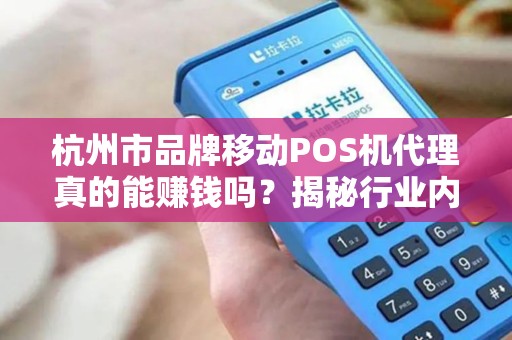 杭州市品牌移动POS机代理真的能赚钱吗？揭秘行业内幕与避坑指南！