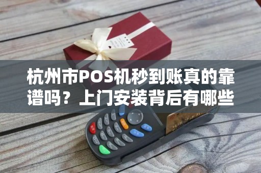 杭州市POS机秒到账真的靠谱吗？上门安装背后有哪些不为人知的秘密？