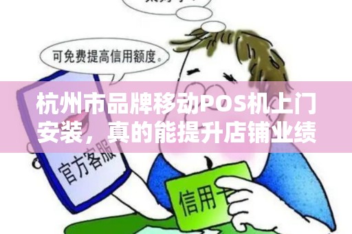 杭州市品牌移动POS机上门安装，真的能提升店铺业绩吗？揭秘3大隐藏优势！
