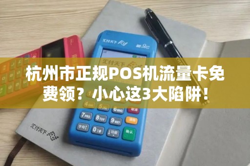 杭州市正规POS机流量卡免费领？小心这3大陷阱！