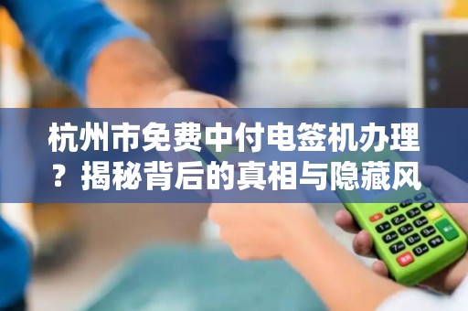 杭州市免费中付电签机办理？揭秘背后的真相与隐藏风险！