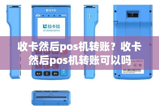 收卡然后pos机转账？收卡然后pos机转账可以吗