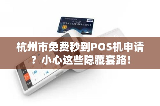 杭州市免费秒到POS机申请？小心这些隐藏套路！