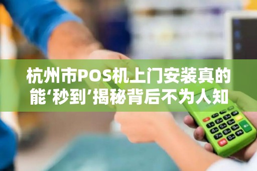 杭州市POS机上门安装真的能‘秒到’揭秘背后不为人知的行业真相！