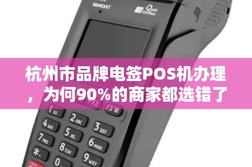 杭州市品牌电签POS机办理，为何90%的商家都选错了？揭秘3大隐藏陷阱！