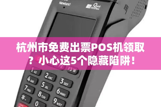杭州市免费出票POS机领取？小心这5个隐藏陷阱！