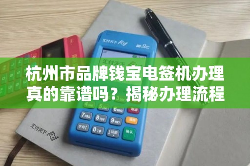 杭州市品牌钱宝电签机办理真的靠谱吗？揭秘办理流程与隐藏风险！