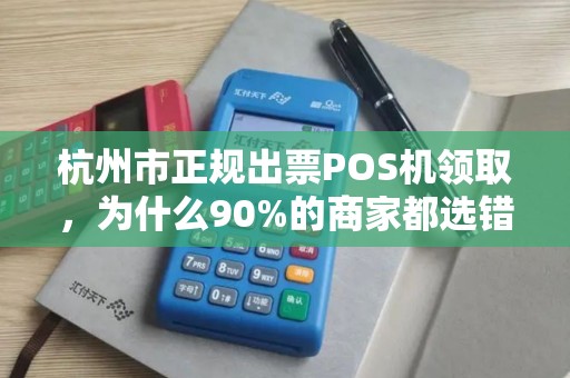 杭州市正规出票POS机领取，为什么90%的商家都选错了？真相让人震惊！