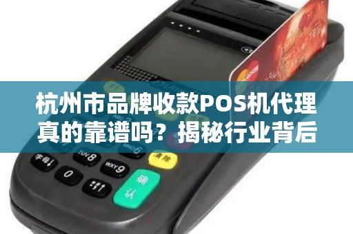 杭州市品牌收款POS机代理真的靠谱吗？揭秘行业背后的5大陷阱与机遇！