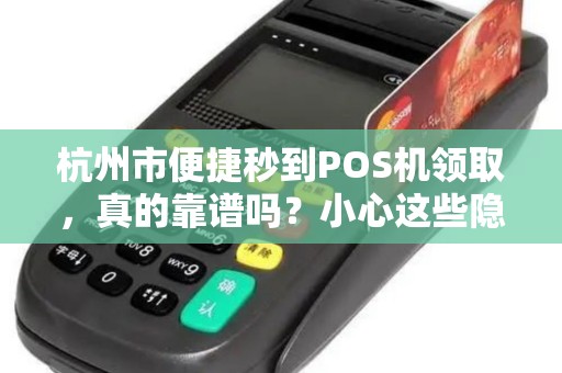 杭州市便捷秒到POS机领取，真的靠谱吗？小心这些隐藏陷阱！