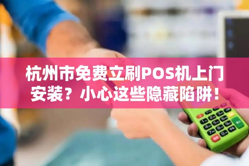 杭州市免费立刷POS机上门安装？小心这些隐藏陷阱！