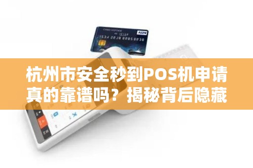 杭州市安全秒到POS机申请真的靠谱吗？揭秘背后隐藏的3大风险！
