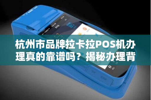 杭州市品牌拉卡拉POS机办理真的靠谱吗？揭秘办理背后的5大陷阱！