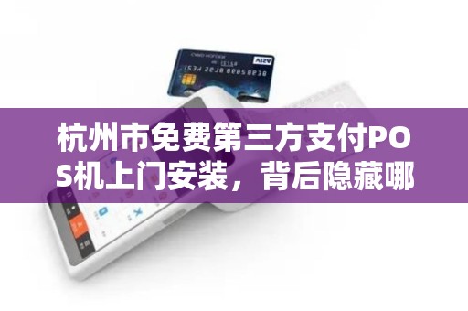 杭州市免费第三方支付POS机上门安装，背后隐藏哪些套路？