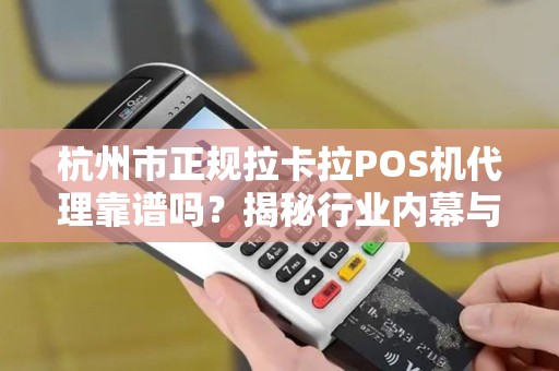 杭州市正规拉卡拉POS机代理靠谱吗？揭秘行业内幕与避坑指南！