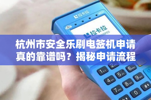 杭州市安全乐刷电签机申请真的靠谱吗？揭秘申请流程中的5大陷阱！