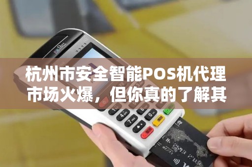 杭州市安全智能POS机代理市场火爆，但你真的了解其中的风险与机遇吗？