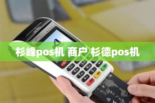 杉峰pos机 商户 杉德pos机