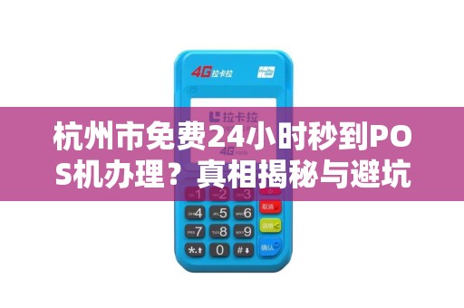 杭州市免费24小时秒到POS机办理？真相揭秘与避坑指南！