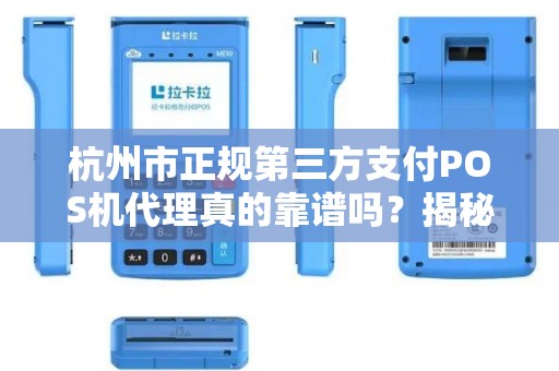 杭州市正规第三方支付POS机代理真的靠谱吗？揭秘行业内幕与避坑指南！