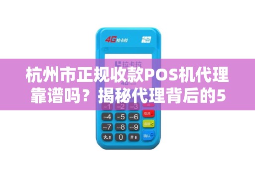 杭州市正规收款POS机代理靠谱吗？揭秘代理背后的5大陷阱与避坑指南！