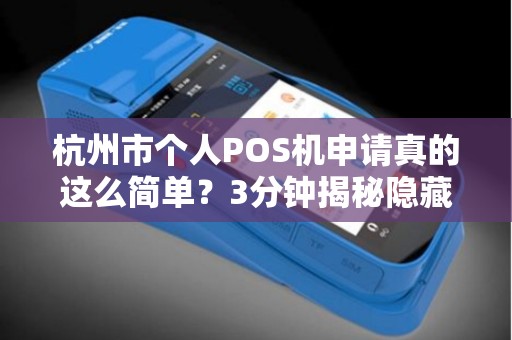 杭州市个人POS机申请真的这么简单？3分钟揭秘隐藏的申请陷阱！