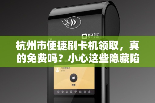 杭州市便捷刷卡机领取，真的免费吗？小心这些隐藏陷阱！