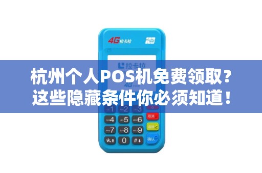 杭州个人POS机免费领取？这些隐藏条件你必须知道！