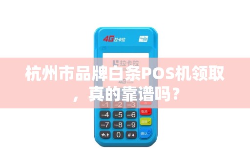 杭州市品牌白条POS机领取，真的靠谱吗？