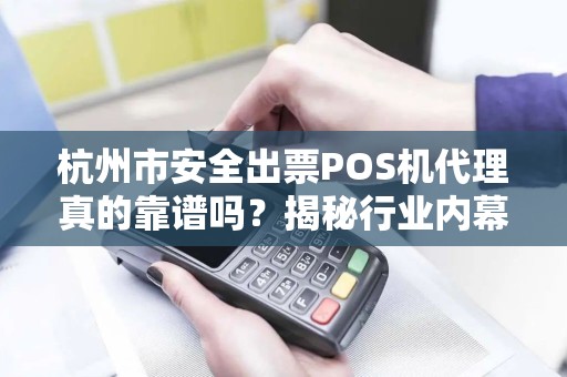 杭州市安全出票POS机代理真的靠谱吗？揭秘行业内幕与避坑指南！