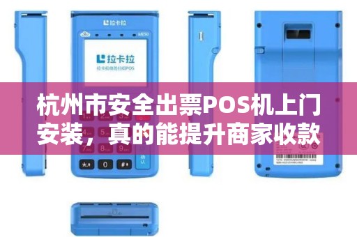 杭州市安全出票POS机上门安装，真的能提升商家收款效率吗？揭秘背后的技术优势与风险防范