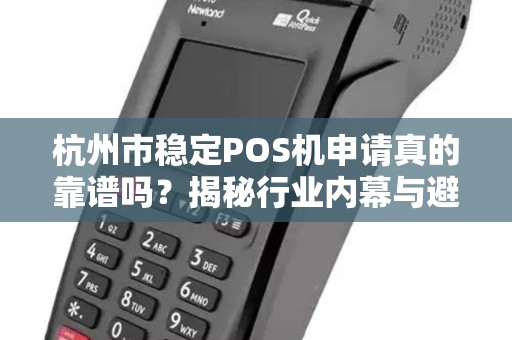 杭州市稳定POS机申请真的靠谱吗？揭秘行业内幕与避坑指南！