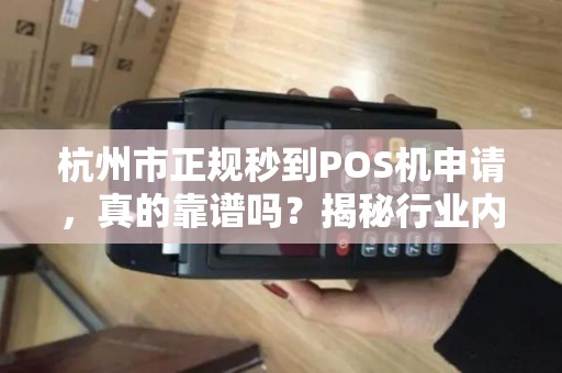 杭州市正规秒到POS机申请，真的靠谱吗？揭秘行业内幕！
